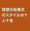 理想の結婚式のスタイルは十人十色