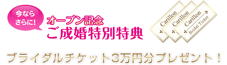 今ならさらに！オープン記念ご成婚特別特典　ブライダルチケット3万円プレゼント！